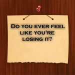Do you ever feel like you’re losing it?