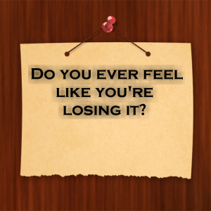 Read more about the article Do you ever feel like you’re losing it?