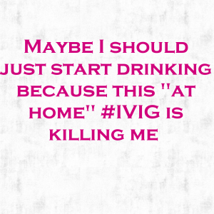 Read more about the article Maybe I should just start drinking because this “at home” #IVIG debacle is killing me