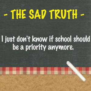 Read more about the article THE SAD TRUTH – I just don’t know if school should be a priority anymore