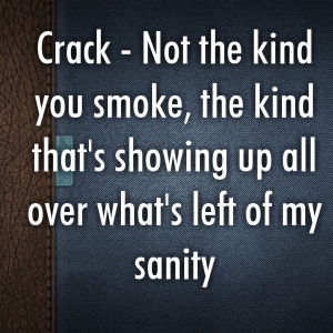 Read more about the article Crack – Not the kind you smoke, the kind that’s showing up all over what’s left of my sanity