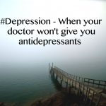 #Depression – When your doctor won’t give you antidepressants