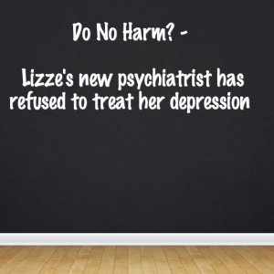 Read more about the article Do No Harm – Lizze’s new psychiatrist has refused to treat her depression