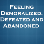 Feeling Demoralized, Defeated and Abandoned