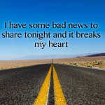 I have some bad news to share tonight and it breaks my heart