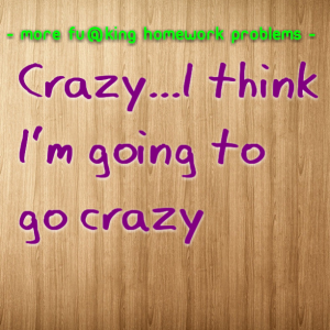 Read more about the article More Fu@king Homework Problems –  Crazy…I think I’m going to go crazy