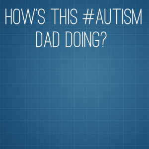 Read more about the article How’s this #Autism Dad doing?