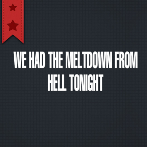 Read more about the article We had the #meltdown from Hell tonight