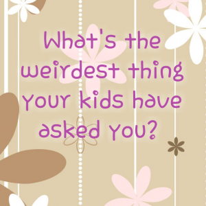 Read more about the article What’s the weirdest thing your kids have asked you?