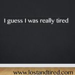 I guess I was really tired