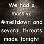 We had a massive #meltdown and several threats made tonight