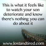 This is what it feels like to watch your son deteriorate knowing there’s nothing you can do about it