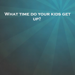 Read more about the article What time do your kids get up?