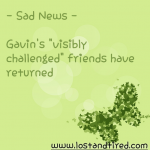 Sad News – Gavin’s “visibly challenged” friends have returned