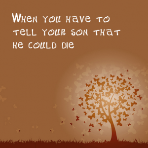 Read more about the article When you have to tell your son that he could die