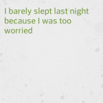 I barely slept last night because I was too worried