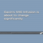 Gavin’s IVIG Infusion is about to change significantly