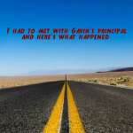 I had to met with Gavin’s principal and here’s what happened