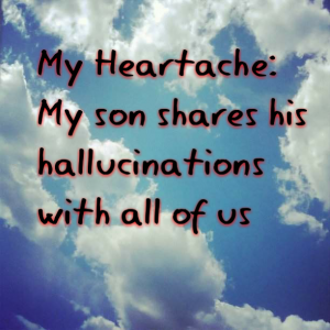 Read more about the article My Heartache: My son shares his hallucinations with all of us