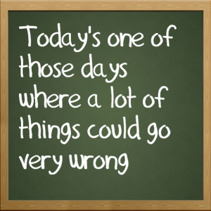 Read more about the article Today’s one of those days where a lot of things could go very wrong