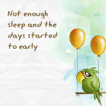 Not enough sleep and the days started to early