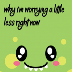 Why I’m worrying a little less right now