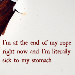 I’m at the end of my rope right now and literally sick to my stomach