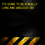 It’s going to be a really long and arduous day