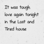 It was tough love again tonight in the Lost and Tired house