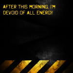 After this morning, I’m devoid of all energy