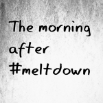 The morning after #meltdown