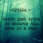 Crisis – Gavin just tried to destroy his desk in a rage