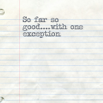 So far so good….with one exception