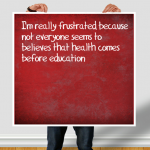 I’m really frustrated because not everyone seems to believes that health comes before education
