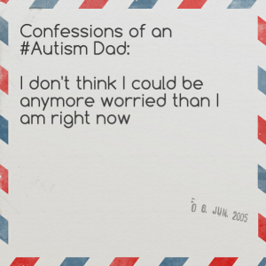 Read more about the article Confessions of an #Autism Dad: I don’t think I could be anymore worried than I am right now