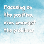 Focusing on the positive, even amongst the problems
