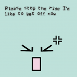 Please stop the ride I’d like to get off now