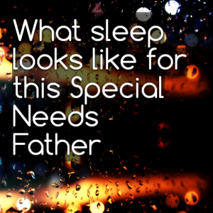 Read more about the article What sleep looks like for this Special Needs Father