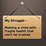 My Struggle – Raising a child with fragile health that can’t be trusted