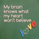 My brain knows what my heart won’t believe