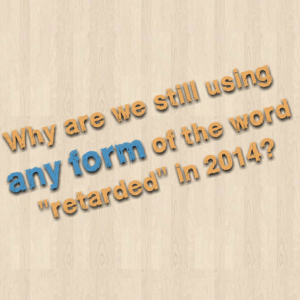 Read more about the article Why are we still using any form of the word “retarded” in 2014?