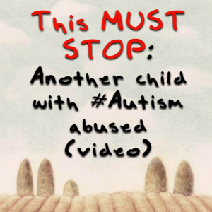 Read more about the article This MUST STOP: Another child with #Autism abused (video)