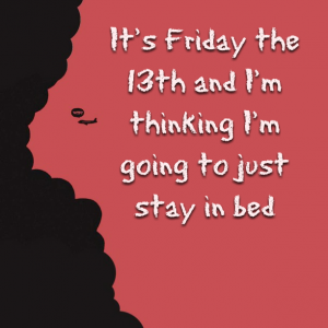Read more about the article It’s Friday the 13th and I’m thinking I’m going to just stay in bed