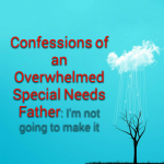 Confessions of an Overwhelmed Special Needs Father: I’m really angry and frustrated