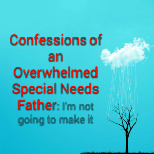 Read more about the article Confessions of an Overwhelmed Special Needs Father: I’m really angry and frustrated