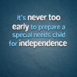 It’s never too early to prepare a special needs child for independence