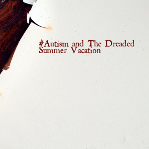 Read more about the article #Autism and The Dreaded Summer Vacation