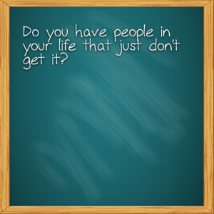 Read more about the article Do you have people in your life that just don’t get it?