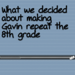 What we decided about making Gavin repeat the 8th grade
