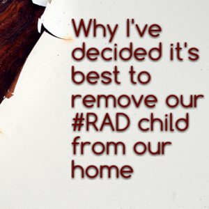 Read more about the article Why I’ve decided it’s best to remove our #RAD child from our home